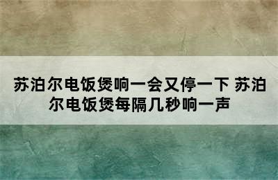 苏泊尔电饭煲响一会又停一下 苏泊尔电饭煲每隔几秒响一声